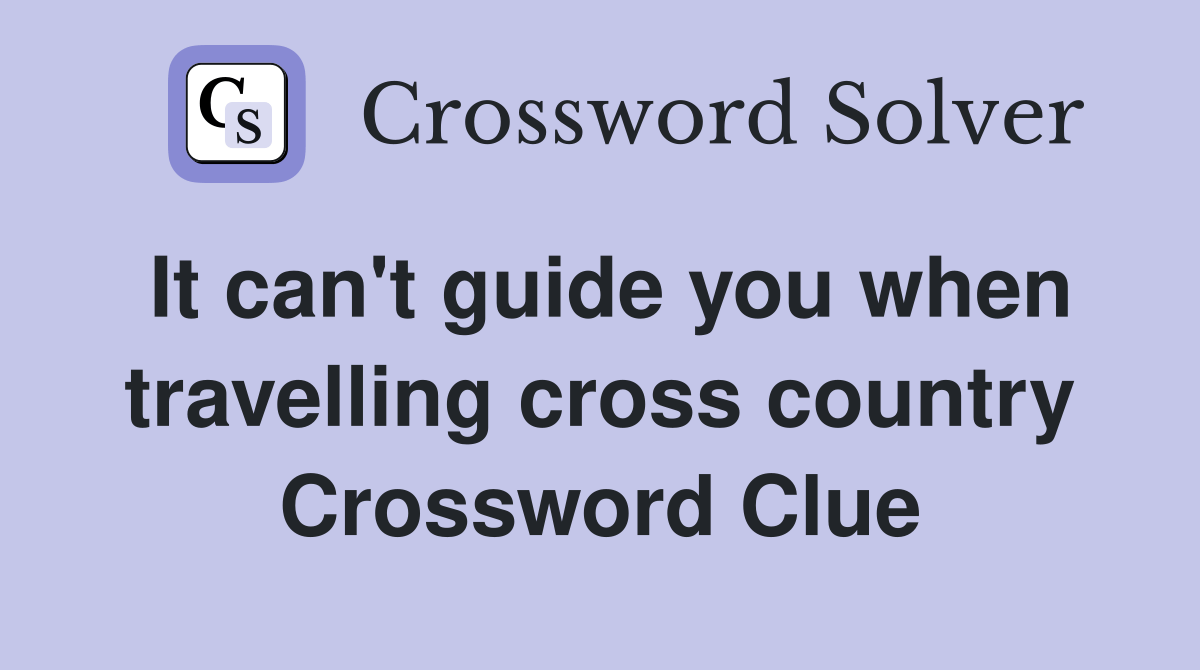 It can't guide you when travelling cross country Crossword Clue